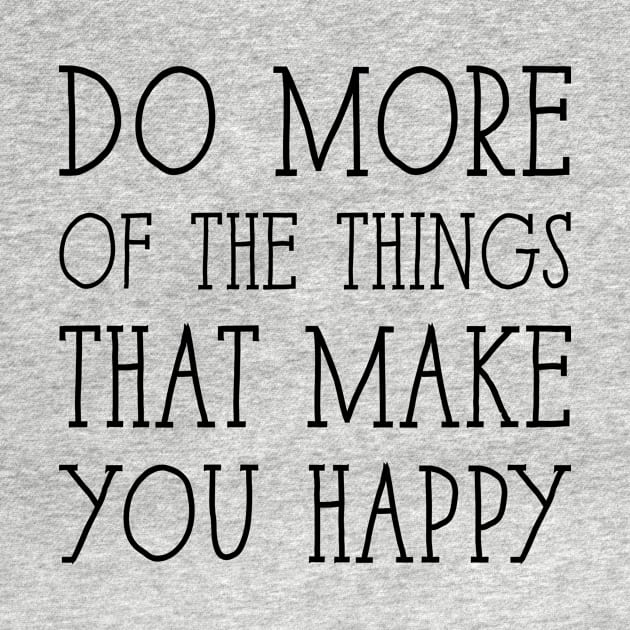 Do more of the things that make you happy by BadrooGraphics Store